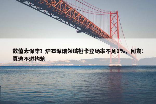 数值太保守？炉石深谙领域橙卡登场率不足1%，网友：真选不进构筑