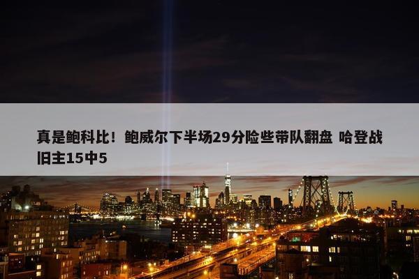 真是鲍科比！鲍威尔下半场29分险些带队翻盘 哈登战旧主15中5