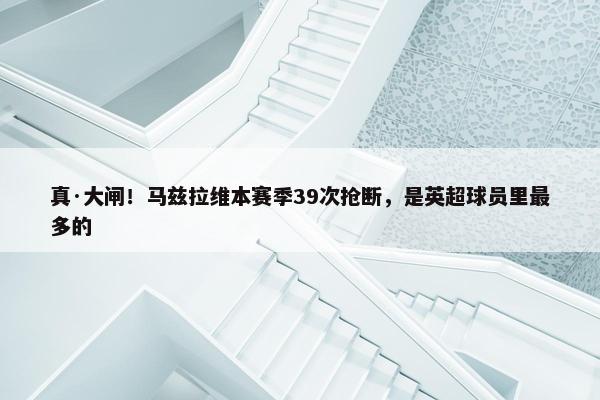 真·大闸！马兹拉维本赛季39次抢断，是英超球员里最多的