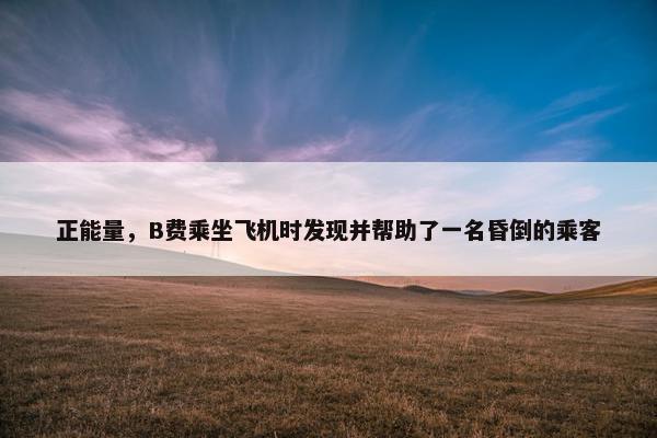 正能量，B费乘坐飞机时发现并帮助了一名昏倒的乘客