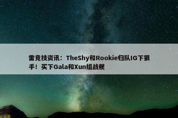 雷竞技资讯：TheShy和Rookie归队IG下狠手！买下Gala和Xun组战舰