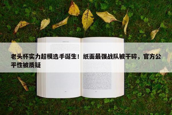 老头杯实力超模选手诞生！纸面最强战队被干碎，官方公平性被质疑