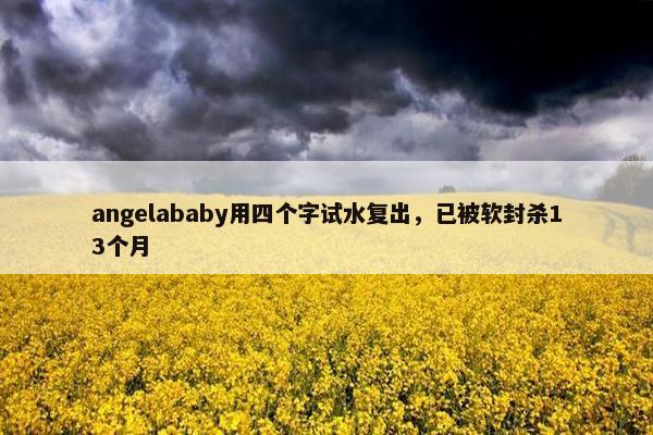 angelababy用四个字试水复出，已被软封杀13个月