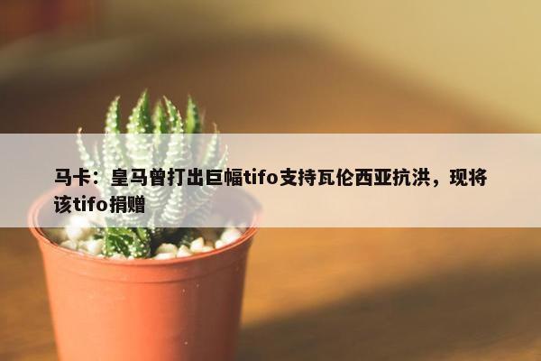 马卡：皇马曾打出巨幅tifo支持瓦伦西亚抗洪，现将该tifo捐赠