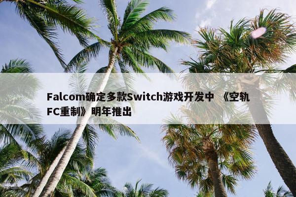 Falcom确定多款Switch游戏开发中 《空轨FC重制》明年推出