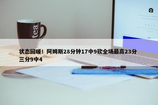 状态回暖！阿姆斯28分钟17中9砍全场最高23分 三分9中4