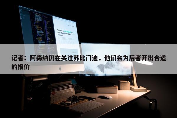 记者：阿森纳仍在关注苏比门迪，他们会为后者开出合适的报价