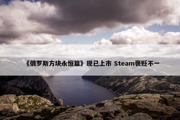 《俄罗斯方块永恒篇》现已上市 Steam褒贬不一