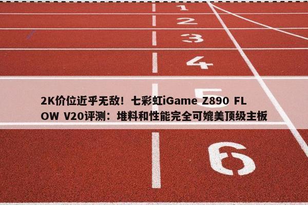 2K价位近乎无敌！七彩虹iGame Z890 FLOW V20评测：堆料和性能完全可媲美顶级主板