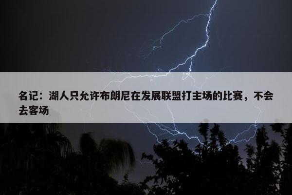 名记：湖人只允许布朗尼在发展联盟打主场的比赛，不会去客场