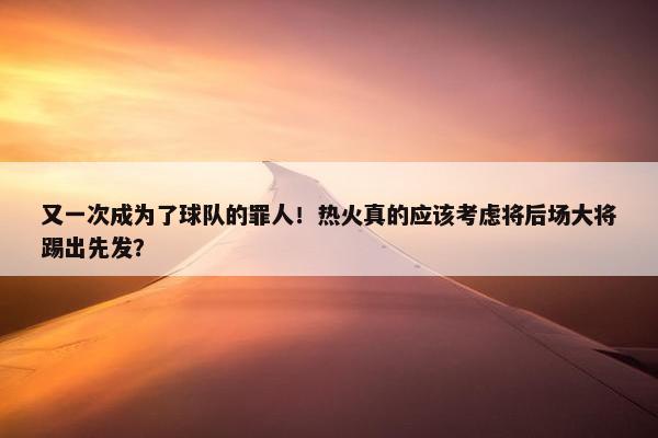 又一次成为了球队的罪人！热火真的应该考虑将后场大将踢出先发？