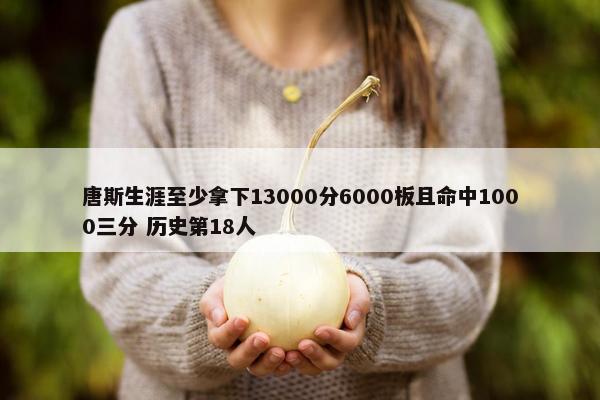 唐斯生涯至少拿下13000分6000板且命中1000三分 历史第18人