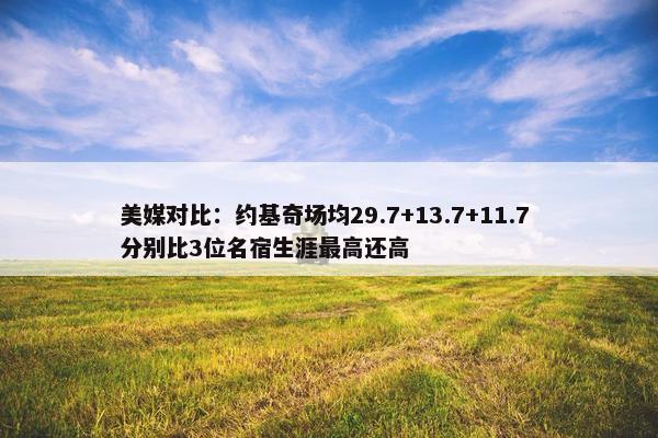 美媒对比：约基奇场均29.7+13.7+11.7 分别比3位名宿生涯最高还高