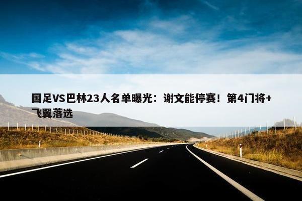 国足VS巴林23人名单曝光：谢文能停赛！第4门将+飞翼落选