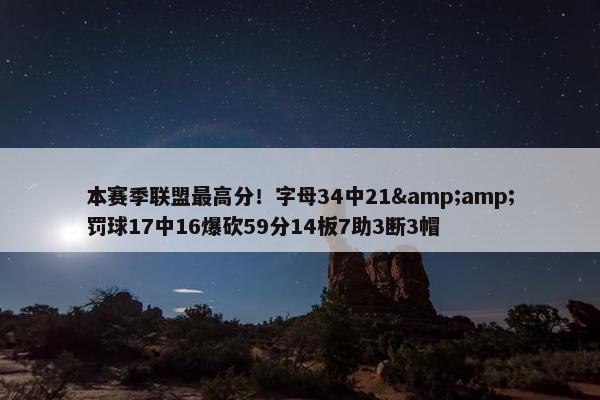 本赛季联盟最高分！字母34中21&amp;罚球17中16爆砍59分14板7助3断3帽