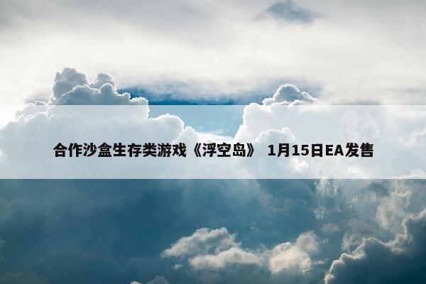 合作沙盒生存类游戏《浮空岛》 1月15日EA发售