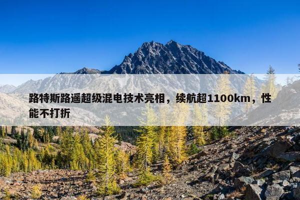 路特斯路遥超级混电技术亮相，续航超1100km，性能不打折