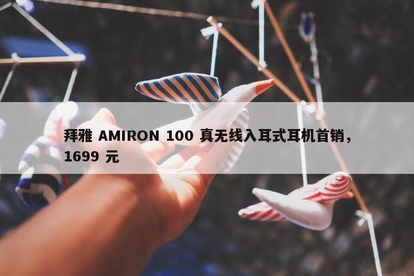 拜雅 AMIRON 100 真无线入耳式耳机首销，1699 元