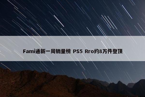 Fami通新一周销量榜 PS5 Rro约8万件登顶