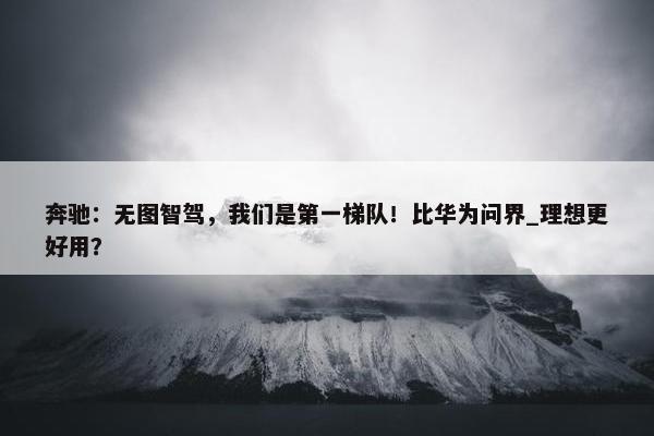 奔驰：无图智驾，我们是第一梯队！比华为问界_理想更好用？