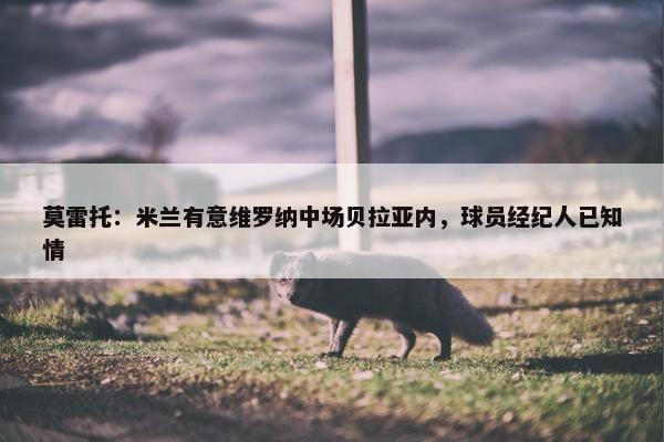 莫雷托：米兰有意维罗纳中场贝拉亚内，球员经纪人已知情