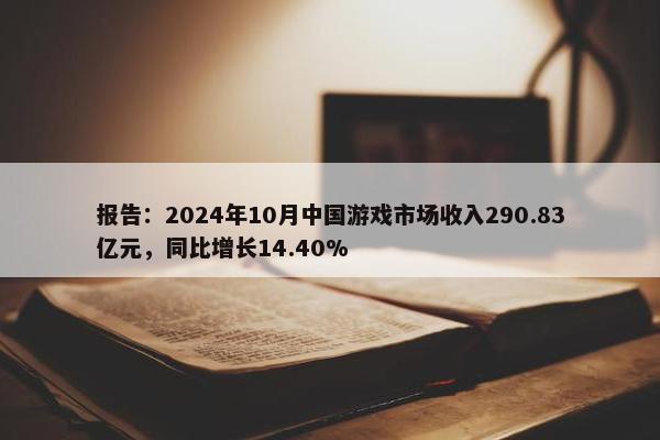 报告：2024年10月中国游戏市场收入290.83亿元，同比增长14.40%