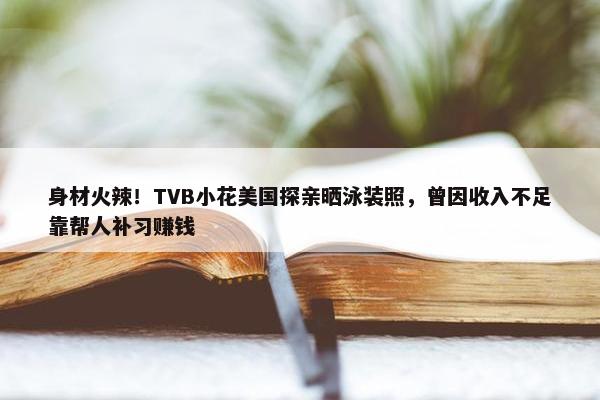 身材火辣！TVB小花美国探亲晒泳装照，曾因收入不足靠帮人补习赚钱