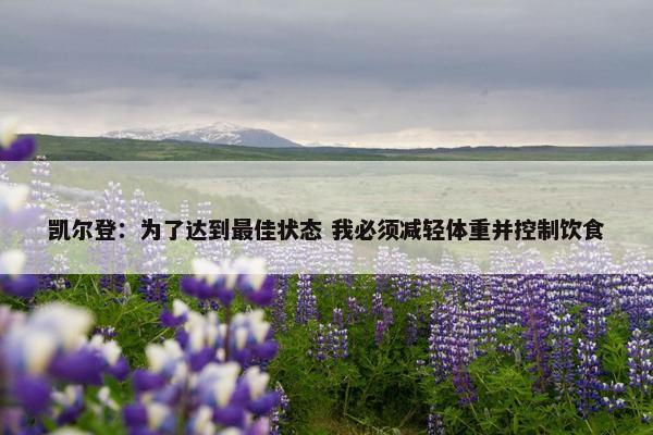 凯尔登：为了达到最佳状态 我必须减轻体重并控制饮食