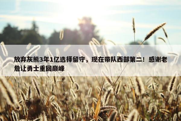 放弃灰熊3年1亿选择留守，现在带队西部第二！感谢老詹让勇士重回巅峰