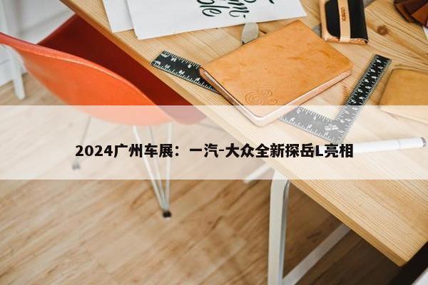 2024广州车展：一汽-大众全新探岳L亮相