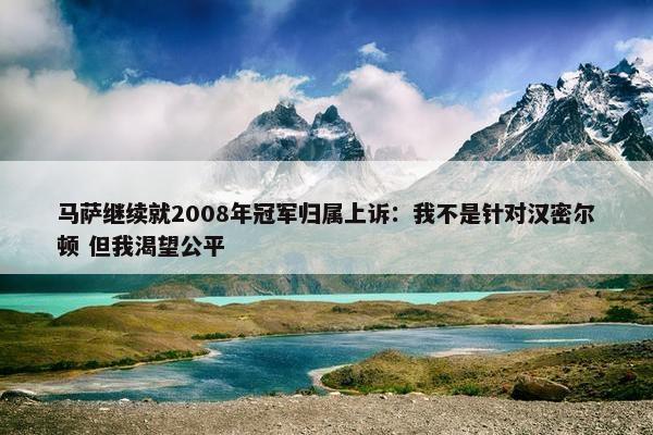 马萨继续就2008年冠军归属上诉：我不是针对汉密尔顿 但我渴望公平