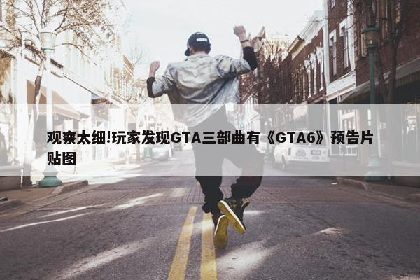 观察太细!玩家发现GTA三部曲有《GTA6》预告片贴图