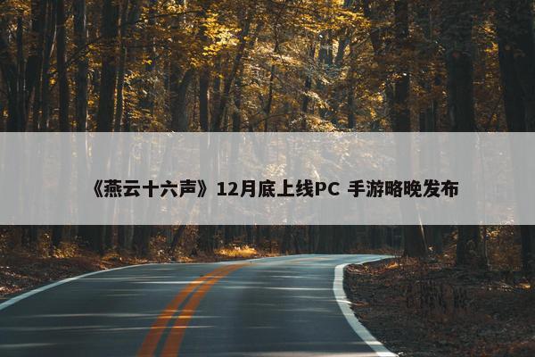 《燕云十六声》12月底上线PC 手游略晚发布