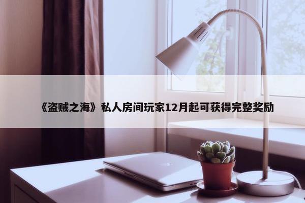 《盗贼之海》私人房间玩家12月起可获得完整奖励