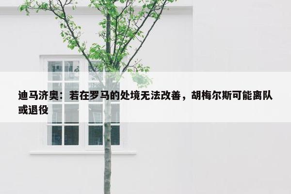 迪马济奥：若在罗马的处境无法改善，胡梅尔斯可能离队或退役