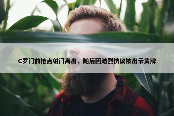 C罗门前抢点射门高出，随后因激烈抗议被出示黄牌