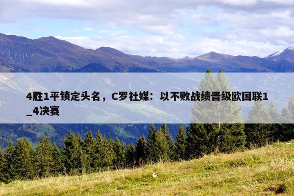 4胜1平锁定头名，C罗社媒：以不败战绩晋级欧国联1_4决赛