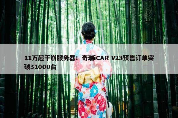 11万起干崩服务器！奇瑞iCAR V23预售订单突破31000台