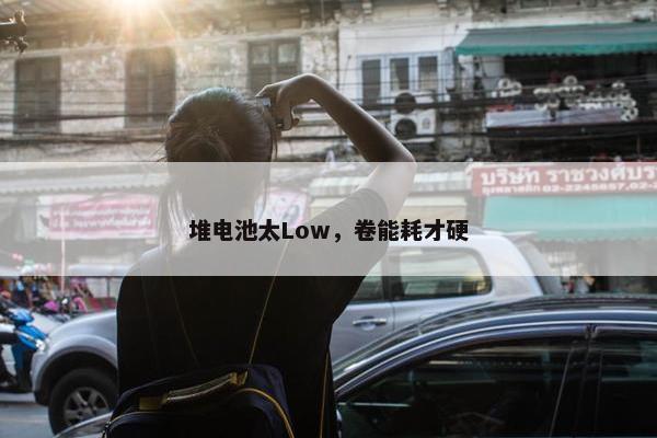 堆电池太Low，卷能耗才硬