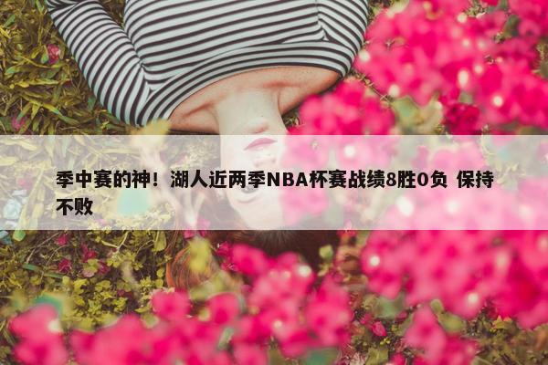 季中赛的神！湖人近两季NBA杯赛战绩8胜0负 保持不败