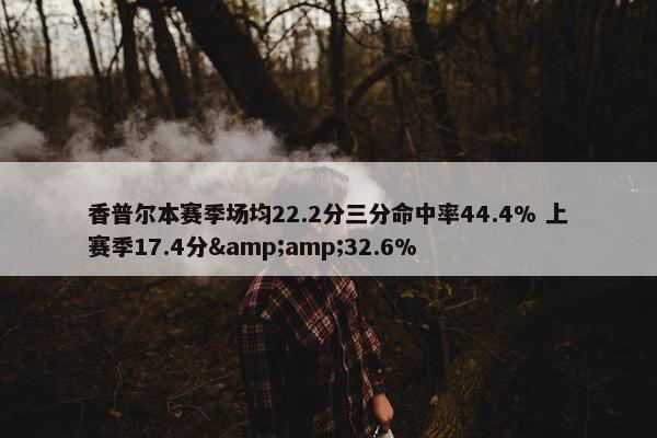 香普尔本赛季场均22.2分三分命中率44.4% 上赛季17.4分&amp;32.6%