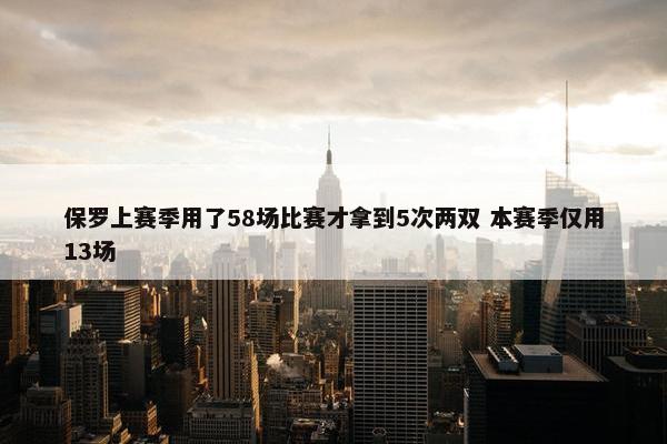 保罗上赛季用了58场比赛才拿到5次两双 本赛季仅用13场