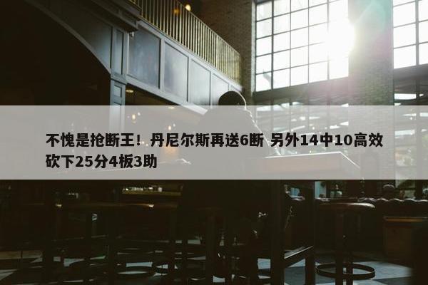 不愧是抢断王！丹尼尔斯再送6断 另外14中10高效砍下25分4板3助