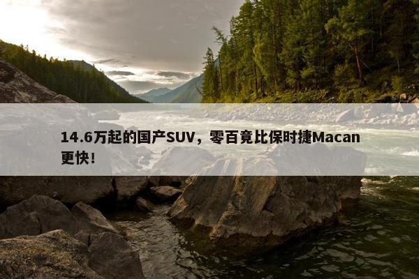 14.6万起的国产SUV，零百竟比保时捷Macan更快！