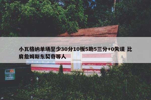 小瓦格纳单场至少30分10板5助5三分+0失误 比肩詹姆斯东契奇等人