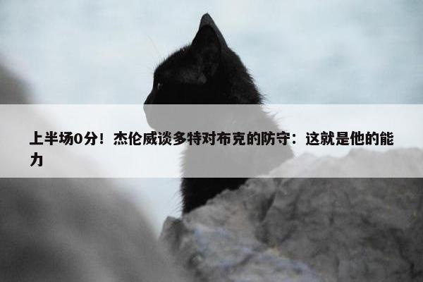 上半场0分！杰伦威谈多特对布克的防守：这就是他的能力