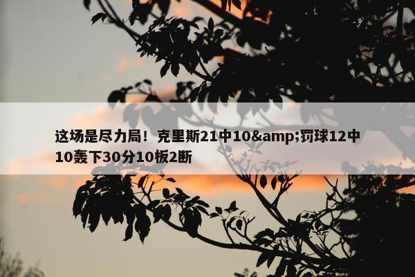 这场是尽力局！克里斯21中10&罚球12中10轰下30分10板2断