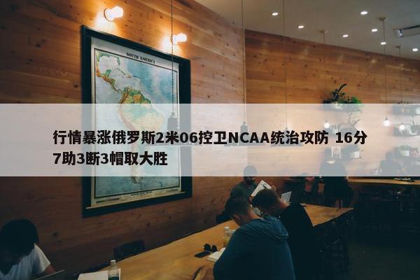 行情暴涨俄罗斯2米06控卫NCAA统治攻防 16分7助3断3帽取大胜