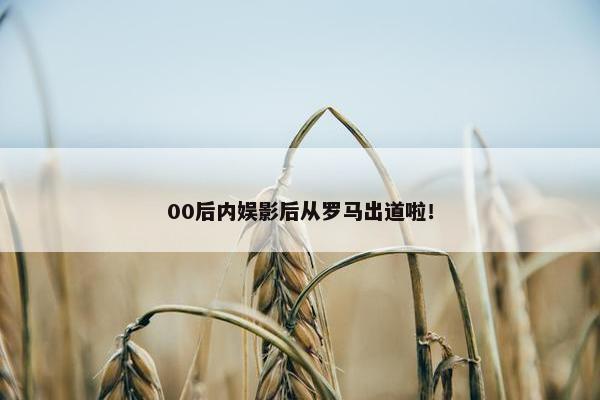 00后内娱影后从罗马出道啦！