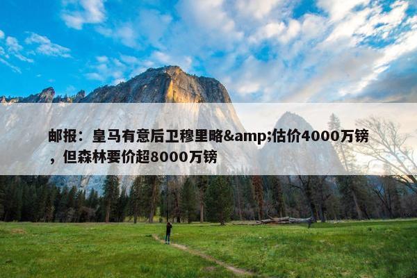 邮报：皇马有意后卫穆里略&估价4000万镑，但森林要价超8000万镑